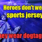 Heroes don't wear sports jerseys | Heroes don't wear; sports jerseys, they wear dogtags | image tagged in liberty background,sports,dog tags,veterans,american flag | made w/ Imgflip meme maker