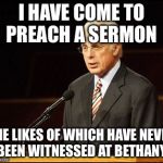 John MacArthur | I HAVE COME TO PREACH A SERMON; THE LIKES OF WHICH HAVE NEVER BEEN WITNESSED AT BETHANY | image tagged in john macarthur | made w/ Imgflip meme maker