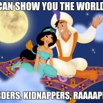 Aladin | I CAN SHOW YOU THE WORLD... MURDERS, KIDNAPPERS, RAAAAPISTS | image tagged in aladin | made w/ Imgflip meme maker