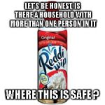 whip cream | LET'S BE HONEST, IS THERE A HOUSEHOLD WITH MORE THAN ONE PERSON IN IT; WHERE THIS IS SAFE ? | image tagged in whip cream | made w/ Imgflip meme maker
