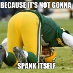 Packers | BECAUSE IT'S NOT GONNA; SPANK ITSELF | image tagged in packers | made w/ Imgflip meme maker