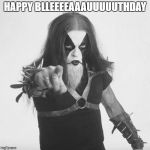 Abbath pointing | HAPPY BLLEEEEAAAUUUUUTHDAY | image tagged in abbath pointing | made w/ Imgflip meme maker