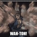 Kenshiro | ATATATATATATATATATATATATATATATATATATATATATATATATATATATATATATATATATATATATATATATATATATATATATATATATATATATATATATATATATATATATATATATATATATATATATATATATATATATATATATATATATA; WAH-TOH! | image tagged in kenshiro | made w/ Imgflip meme maker