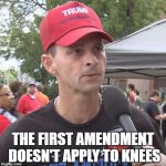 Trump supporter | THE FIRST AMENDMENT DOESN'T APPLY TO KNEES | image tagged in trump supporter,kaepernick,nfl,first amendment,patriotism | made w/ Imgflip meme maker