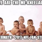 many babies | WE  ARE  THE  ME-KNEELIALS; AFTERMATH -  2017  NFL  FAN  STRIKE | image tagged in many babies | made w/ Imgflip meme maker