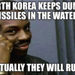North Korea firing blanks | IF NORTH KOREA KEEPS DUMPING MISSILES IN THE WATER,... ...EVENTUALLY THEY WILL RUN OUT. | image tagged in you can't x if you x,north korea,missile test,kim jong un,nuclear bomb mind blown,math in a nutshell | made w/ Imgflip meme maker