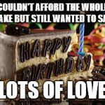 Happy Birthday 2 | COULDN'T AFFORD THE WHOLE CAKE BUT STILL WANTED TO SAY; LOTS OF LOVE | image tagged in happy birthday 2 | made w/ Imgflip meme maker