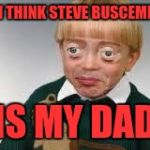 Funny eyes kid | I THINK STEVE BUSCEMI; IS MY DAD | image tagged in funny eyes kid | made w/ Imgflip meme maker