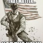 Modern American Patriot | THESE ARE THE PEOPLE THAT MATTER... NOT THE NFL!!! | image tagged in modern american patriot | made w/ Imgflip meme maker