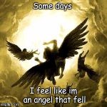 AngelsDemons | Some days; I feel like im an angel that fell | image tagged in angelsdemons | made w/ Imgflip meme maker