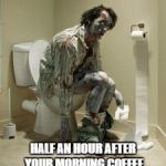 Zombie pooping | SICK IN BED FOR A WEEK. HALF AN HOUR AFTER YOUR MORNING COFFEE ON YOUR FIRST DAY BACK. | image tagged in zombie pooping | made w/ Imgflip meme maker