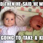 Battle of the Babies | AND  THEN  HE  SAID  HE WAS; GOING  TO  TAKE  A  KNEE | image tagged in battle of the babies | made w/ Imgflip meme maker
