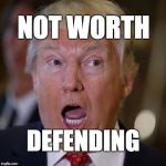 not worth defending | NOT WORTH; DEFENDING | image tagged in trump,donaldtrump | made w/ Imgflip meme maker