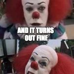 pennywise | WHEN YOUR MOM SAYS THAT YOU NEED TO TALK; AND IT TURNS OUT FINE | image tagged in pennywise | made w/ Imgflip meme maker