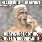 wrestling before  | I HEARD WILL 3:16 MEANT... CURTIS JUST GOT HIS BUTT WHOOOOPED!!!! | image tagged in wrestling before | made w/ Imgflip meme maker