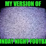 From a lifelong Dallas Cowboys fan! | MY VERSION OF; MONDAY NIGHT FOOTBALL | image tagged in static,no nfl,boycott,no blm,kneel | made w/ Imgflip meme maker