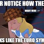 blonde | EVER NOTICE HOW THE "3"; RIGHT HERE -->; LOOKS LIKE THE EURO SYMBOL | image tagged in blonde,scumbag | made w/ Imgflip meme maker