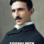 Tesla | NIKOLA TESLA; SCIENCE WITH INTEGRITY | image tagged in tesla | made w/ Imgflip meme maker