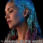 Woman with glitter in her hair | ~ Always let the world see your sparkle ~ | image tagged in woman with glitter in her hair | made w/ Imgflip meme maker