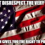 US Flag | DONT DISRESPECT THE VERY FLAG; WHICH GIVES YOU THE RIGHT TO PROTEST | image tagged in us flag | made w/ Imgflip meme maker