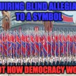 resist | REQUIRING BLIND ALLEGIANCE TO A SYMBOL; IS NOT HOW DEMOCRACY WORKS | image tagged in resist | made w/ Imgflip meme maker
