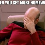 facepalm_pickard | WHEN YOU GET MORE HOMEWORK | image tagged in facepalm_pickard | made w/ Imgflip meme maker
