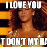 Beyonce Hair Flip | I LOVE YOU; BUT DON'T MY HAIR | image tagged in beyonce hair flip | made w/ Imgflip meme maker