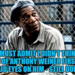 He got 21 months | I MUST ADMIT I DIDN'T THINK MUCH OF ANTHONY WEINER FIRST TIME I LAID EYES ON HIM - STILL DON'T... | image tagged in shawshank red,memes,anthony weiner,crime,politics | made w/ Imgflip meme maker