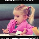 dogs | WHAT?!?!?!?!?!?? WE HAD HOMEWORK?!?!?? | image tagged in dogs | made w/ Imgflip meme maker