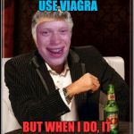 Dos Equis Brian | I DON'T ALWAYS USE VIAGRA; BUT WHEN I DO, IT LASTS OVER 4 HOURS. | image tagged in dos equis brian | made w/ Imgflip meme maker