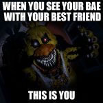 FNAF CHICA... SCREA!! | WHEN YOU SEE YOUR BAE WITH YOUR BEST FRIEND; THIS IS YOU | image tagged in fnaf chica screa | made w/ Imgflip meme maker