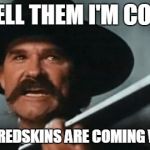 Tombstone | YOU TELL THEM I'M COMING! AND THE REDSKINS ARE COMING WITH ME! | image tagged in tombstone | made w/ Imgflip meme maker