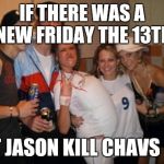Inbred chav group | IF THERE WAS A NEW FRIDAY THE 13TH; LET JASON KILL CHAVS 😂 | image tagged in inbred chav group | made w/ Imgflip meme maker