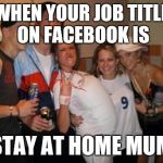Inbred chav group | WHEN YOUR JOB TITLE ON FACEBOOK IS; "STAY AT HOME MUM" | image tagged in inbred chav group | made w/ Imgflip meme maker