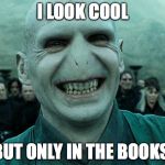 Smiling Lord Voldemort | I LOOK COOL; BUT ONLY IN THE BOOKS. | image tagged in smiling lord voldemort | made w/ Imgflip meme maker
