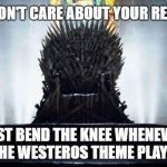 Iron Throne | WE DON'T CARE ABOUT YOUR REASON; JUST BEND THE KNEE WHENEVER THE WESTEROS THEME PLAYS. | image tagged in iron throne | made w/ Imgflip meme maker