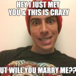 Crazy Boyfriend | HEY I JUST MET YOU & THIS IS CRAZY; BUT WILL YOU MARRY ME??? | image tagged in crazy boyfriend | made w/ Imgflip meme maker