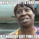 Sweet brown anniversary | WHEN YOU TRY TO FORGIVE; BUT AIN'T NOBODY GOT TIME FOR THAT | image tagged in sweet brown anniversary | made w/ Imgflip meme maker