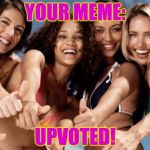 Here is what I think of your meme... | YOUR MEME:; UPVOTED! | image tagged in hot girls thumbs up | made w/ Imgflip meme maker