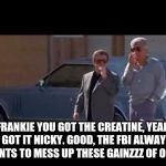 Casino lip reading | FRANKIE YOU GOT THE CREATINE, YEAH I GOT IT NICKY. GOOD, THE FBI ALWAYS WANTS TO MESS UP THESE GAINZZZ OF OURS | image tagged in casino lip reading | made w/ Imgflip meme maker