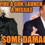 Politics in a nutshell | FIRE A GUN. LAUNCH A MISSILE; DO SOME DAMAGE. | image tagged in zaphod,trump | made w/ Imgflip meme maker