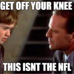 i see dead people | GET OFF YOUR KNEE; THIS ISNT THE NFL | image tagged in i see dead people | made w/ Imgflip meme maker