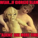 Looks like Giorgio is striking a nerve!!! | I SWEAR...IF GIORGIO BLAMES; "ALIENS' ONE MORE TIME | image tagged in alien hold me back,memes,aliens,funny,angry alien,ancient aliens | made w/ Imgflip meme maker