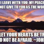 Turn off social media and lying media, unplug the TV, and put down your phone.  Breathe and look outside. Revel in nature. | PEACE I LEAVE WITH YOU; MY PEACE I GIVE YOU. I DO NOT GIVE TO YOU AS THE WORLD GIVES. DO NOT LET YOUR HEARTS BE TROUBLED AND DO NOT BE AFRAID. ~JOHN 14:27 | image tagged in mountain_sunset,john 1427,jesus,love | made w/ Imgflip meme maker