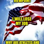 U.S. military flag waving on pole | IF I GO TO WORK AND EXPRESS MY POLITICAL VIEWPOINT; I WILL LOSE MY JOB; WHY ARE ATHLETES AND CELEBRITIES ALLOWED TO DO THE SAME AND KEEP THEIRS? | image tagged in us military flag waving on pole | made w/ Imgflip meme maker