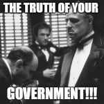 Godfather Authority | THE TRUTH OF YOUR; GOVERNMENT!!! | image tagged in godfather authority | made w/ Imgflip meme maker