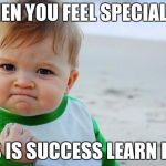 Healthcare for babies | WHEN YOU FEEL SPECIAL😉; THIS IS SUCCESS LEARN IT💸 | image tagged in healthcare for babies | made w/ Imgflip meme maker