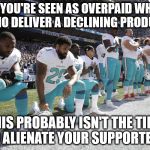 NFL scumbags | WHEN YOU'RE SEEN AS OVERPAID WHINERS WHO DELIVER A DECLINING PRODUCT; THIS PROBABLY ISN'T THE TIME TO ALIENATE YOUR SUPPORTERS | image tagged in nfl scumbags | made w/ Imgflip meme maker