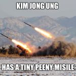 Kim Jong ung s tiny peeny | KIM JONG UNG; HAS A TINY PEENY MISILE | image tagged in kim jong ung s tiny peeny | made w/ Imgflip meme maker