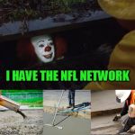 Bye bye | I HAVE THE NFL NETWORK | image tagged in pennywise sewer cover up | made w/ Imgflip meme maker